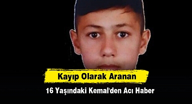 Kayıp Olarak Aranan 16 Yaşındaki Kemal'den Acı Haber