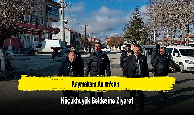 Kaymakam Aslan’dan, Küçükhüyük Beldesine Ziyaret