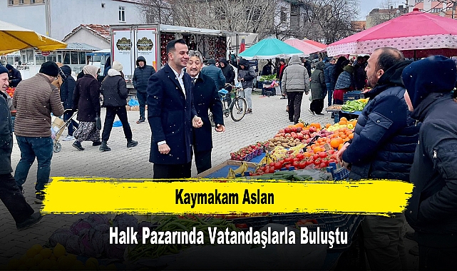Kaymakam Aslan, Halk Pazarında Vatandaşlarla Buluştu