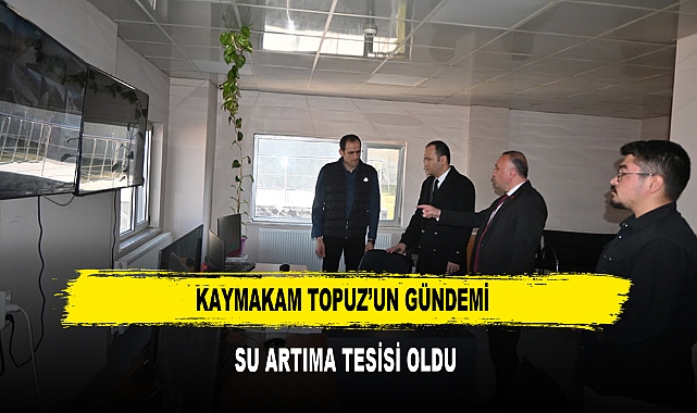 KAYMAKAM TOPUZ’UN GÜNDEMİ SU ARTIMA TESİSİ OLDU