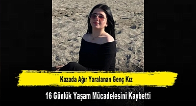 Kazada Ağır Yaralanan Genç Kız, 16 Günlük Yaşam Mücadelesini Kaybetti