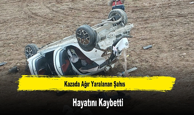 Kazada Ağır Yaralanan Şahıs Hayatını Kaybetti