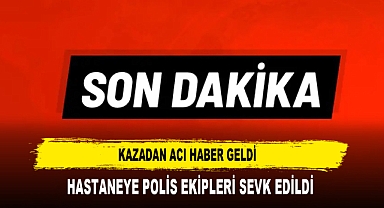 KAZADAN ACI HABER GELDİ HASTANEYE POLİS EKİPLERİ SEVK EDİLDİ