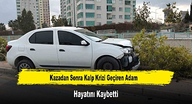 Kazadan Sonra Kalp Krizi Geçiren Adam Hayatını Kaybetti