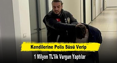 Kendilerine Polis Süsü Verip 1 Milyon TL'lik Vurgun Yaptılar