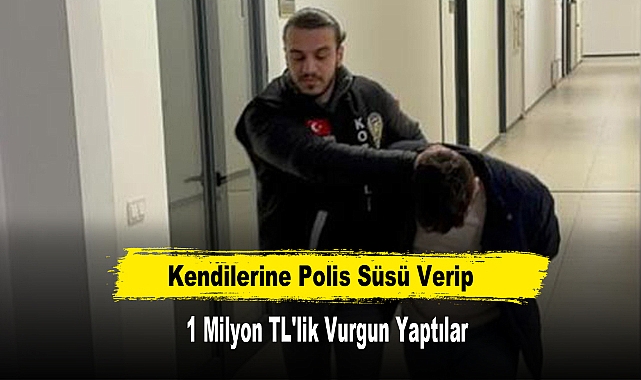 Kendilerine Polis Süsü Verip 1 Milyon TL'lik Vurgun Yaptılar
