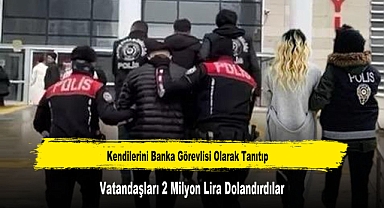 Kendilerini Banka Görevlisi Olarak Tanıtıp Vatandaşları 2 Milyon Lira Dolandırdılar