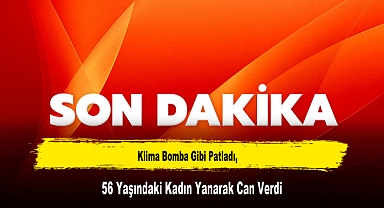 Klima Bomba Gibi Patladı, 56 Yaşındaki Kadın Yanarak Can Verdi