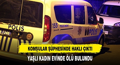 KOMŞULAR ŞÜPHESİNDE HAKLI ÇIKTI, YAŞLI KADIN EVİNDE ÖLÜ BULUNDU
