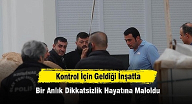 Kontrol İçin Geldiği İnşatta Bir Anlık Dikkatsizlik Hayatına Maloldu