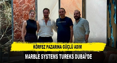 KÖRFEZ PAZARINA GÜÇLÜ ADIM MARBLE SYSTEMS TUREKS DUBAİ’DE
