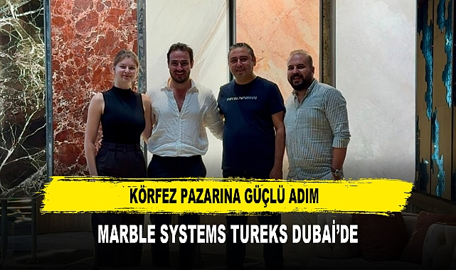 KÖRFEZ PAZARINA GÜÇLÜ ADIM MARBLE SYSTEMS TUREKS DUBAİ’DE