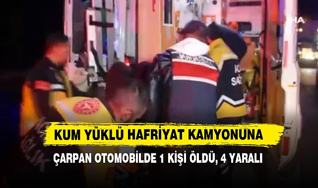Kum Yüklü Hafriyat Kamyonuna Çarpan Otomobilde 1 Kişi Öldü, 4 Yaralı