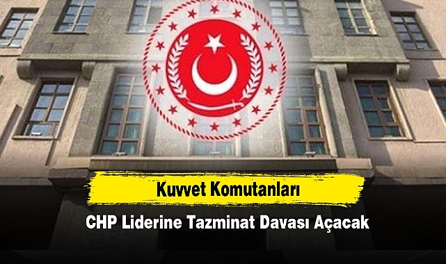Kuvvet Komutanları CHP Liderine Tazminat Davası Açacak