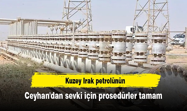 Kuzey Irak petrolünün Ceyhan'dan sevki için prosedürler tamam