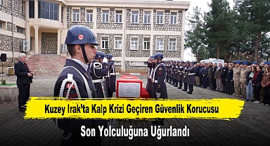Kuzey Irak’ta Kalp Krizi Geçiren Güvenlik Korucusu Son Yolculuğuna Uğurlandı