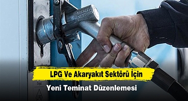LPG Ve Akaryakıt Sektörü İçin Yeni Teminat Düzenlemesi