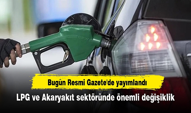 LPG ve Akaryakıt sektöründe önemli değişiklik: Bugün Resmi Gazete'de yayımlandı