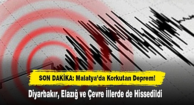 Malatya'da Korkutan Deprem! Diyarbakır, Elazığ ve Çevre İllerde de Hissedildi