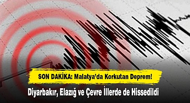 Malatya'da Korkutan Deprem! Diyarbakır, Elazığ ve Çevre İllerde de Hissedildi