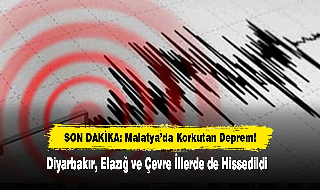 Malatya'da Korkutan Deprem! Diyarbakır, Elazığ ve Çevre İllerde de Hissedildi