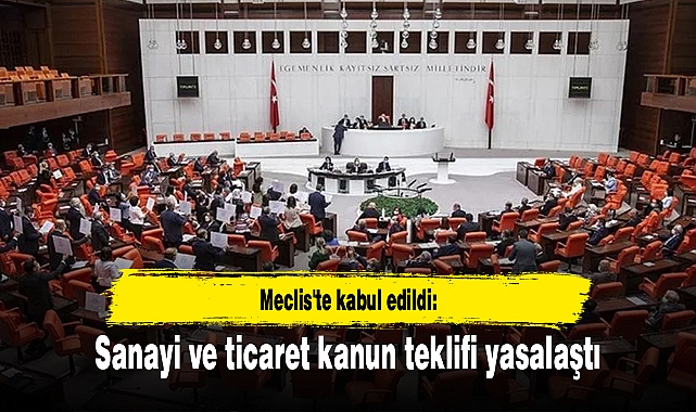 Meclis'te kabul edildi: Sanayi ve ticaret kanun teklifi yasalaştı