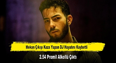 Mekan Çıkışı Kaza Yapan DJ Hayatını Kaybetti 2.54 Promil Alkollü Çıktı