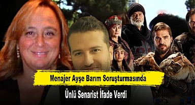 Menajer Ayşe Barım Soruşturmasında Ünlü Senarist İfade Verdi