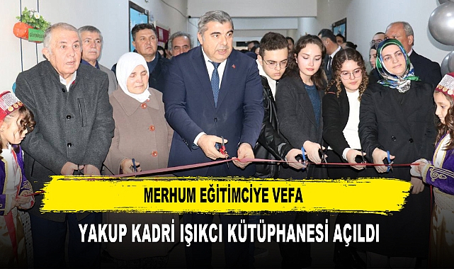 MERHUM EĞİTİMCİYE VEFA  YAKUP KADRİ IŞIKCI KÜTÜPHANESİ AÇILDI