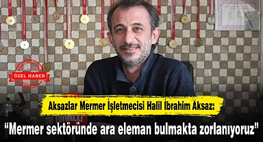 "Mermer sektöründe ara eleman bulmakta zorlanıyoruz"