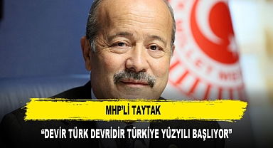 MHP’Lİ TAYTAK “DEVİR TÜRK DEVRİDİR TÜRKİYE YÜZYILI BAŞLIYOR”