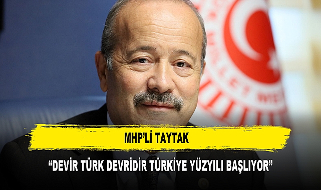MHP’Lİ TAYTAK  “DEVİR TÜRK DEVRİDİR TÜRKİYE YÜZYILI BAŞLIYOR”