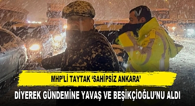 MHP’Lİ TAYTAK ‘SAHİPSİZ ANKARA’ DİYEREK GÜNDEMİNE YAVAŞ VE BEŞİKÇİOĞLU’NU ALDI