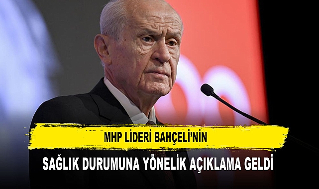 MHP LİDERİ BAHÇELİ’NİN  SAĞLIK DURUMUNA YÖNELİK AÇIKLAMA GELDİ