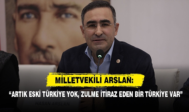 Milletvekili Arslan: “Artık Eski Türkiye Yok, Zulme İtiraz Eden Bir Türkiye Var”