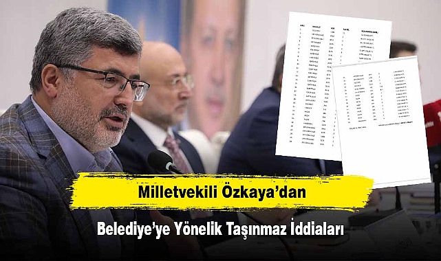 Milletvekili Özkaya'dan Belediye'ye Yönelik Taşınmaz İddiaları