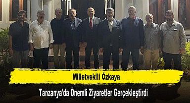 Milletvekili Özkaya Tanzanya'da Önemli Ziyaretler Gerçekleştirdi