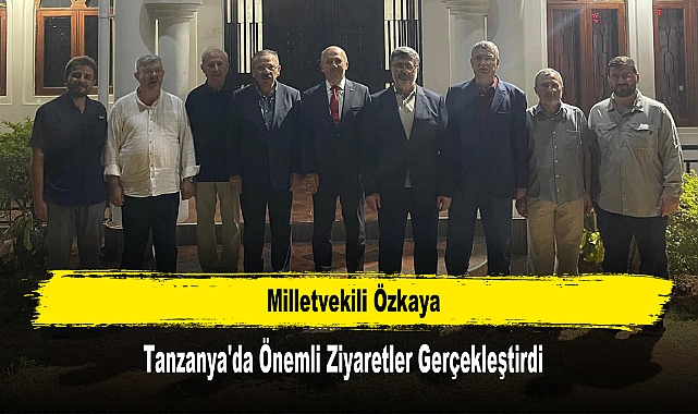 Milletvekili Özkaya Tanzanya'da Önemli Ziyaretler Gerçekleştirdi