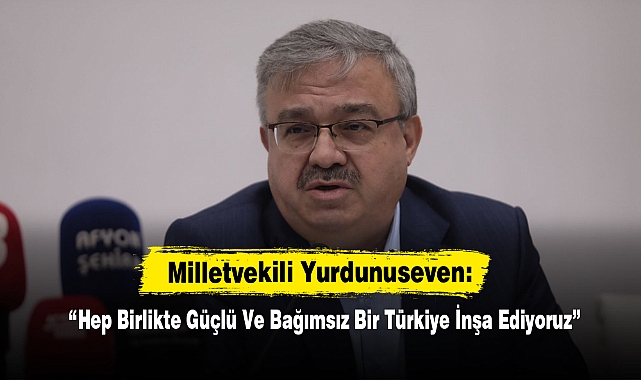 Milletvekili Yurdunuseven: “Hep Birlikte Güçlü Ve Bağımsız Bir Türkiye İnşa Ediyoruz”