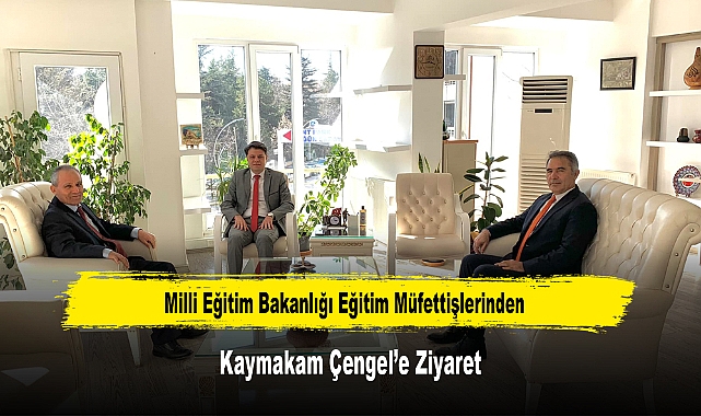 Milli Eğitim Bakanlığı Eğitim Müfettişlerinden, Kaymakam Çengel’e Ziyaret