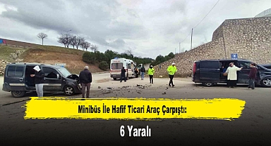 Minibüs İle Hafif Ticari Araç Çarpıştı: 6 Yaralı