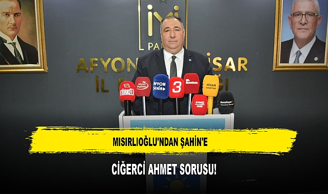 MISIRLIOĞLU'NDAN ŞAHİN'E CİĞERCİ AHMET SORUSU!