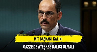 MİT BAŞKANI KALIN: GAZZE'DE ATEŞKES KALICI OLMALI