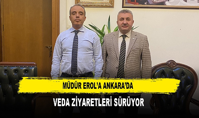 MÜDÜR EROL'A ANKARA'DA VEDA ZİYARETLERİ SÜRÜYOR
