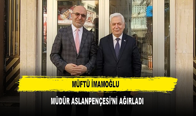 MÜFTÜ İMAMOĞLU  MÜDÜR ASLANPENÇESİ’Nİ AĞIRLADI