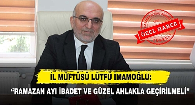 Müftü İmamoğlu: “Ramazan Ayı İbadet Ve Güzel Ahlakla Geçirilmeli”