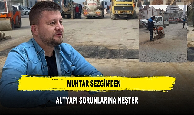 MUHTAR SEZGİN'DEN ALTYAPI SORUNLARINA NEŞTER