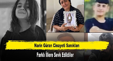 Narin Güran Cinayeti Sanıkları Farklı İllere Sevk Edildiler