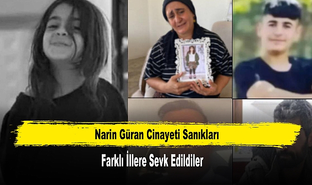 Narin Güran Cinayeti Sanıkları Farklı İllere Sevk Edildiler