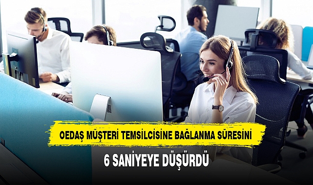 OEDAŞ MÜŞTERİ TEMSİLCİSİNE BAĞLANMA SÜRESİNİ 6 SANİYEYE DÜŞÜRDÜ
